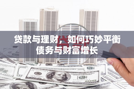 叶城贷款与理财，如何巧妙平衡债务与财富增长