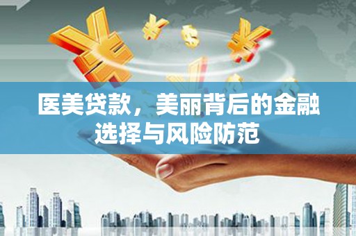 叶城医美贷款，美丽背后的金融选择与风险防范