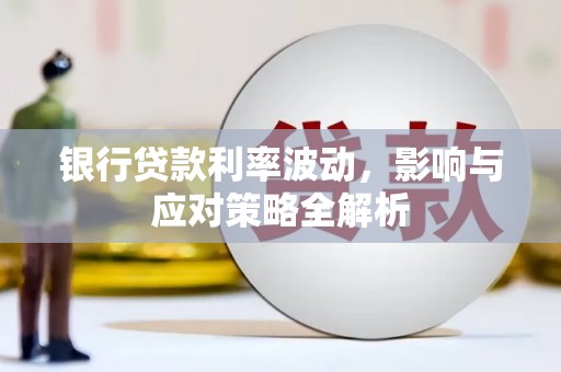 叶城银行贷款利率波动，影响与应对策略全解析