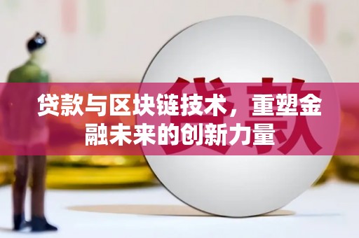叶城贷款与区块链技术，重塑金融未来的创新力量