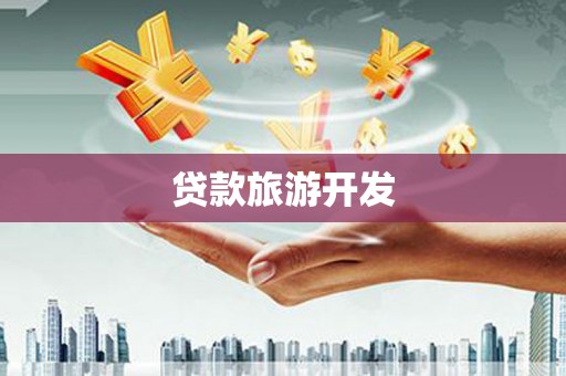 叶城贷款旅游开发