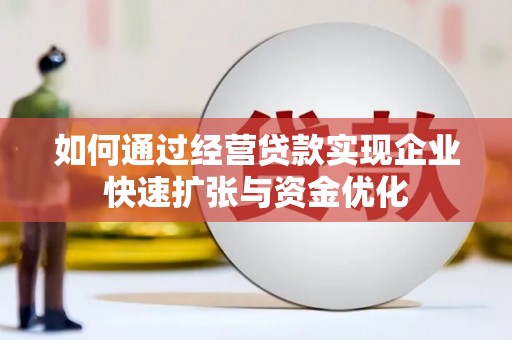 叶城如何通过经营贷款实现企业快速扩张与资金优化