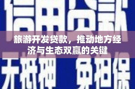 叶城旅游开发贷款，推动地方经济与生态双赢的关键