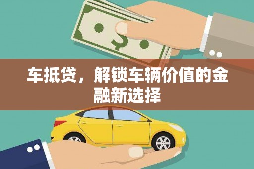 叶城车抵贷，解锁车辆价值的金融新选择