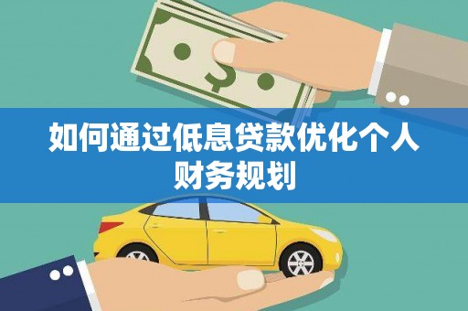 叶城如何通过低息贷款优化个人财务规划