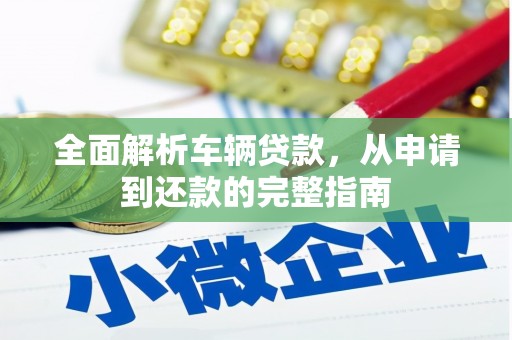 叶城全面解析车辆贷款，从申请到还款的完整指南