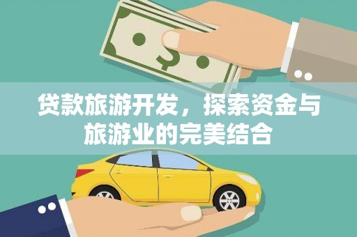 叶城贷款旅游开发，探索资金与旅游业的完美结合