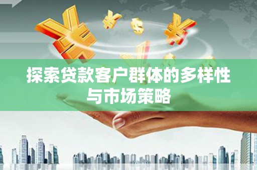 叶城探索贷款客户群体的多样性与市场策略