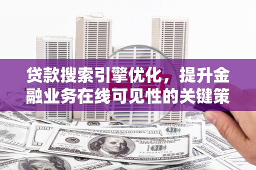 叶城贷款搜索引擎优化，提升金融业务在线可见性的关键策略