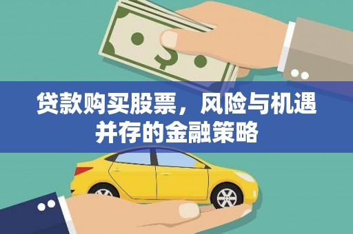 叶城贷款购买股票，风险与机遇并存的金融策略