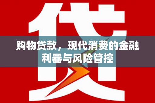 叶城购物贷款，现代消费的金融利器与风险管控