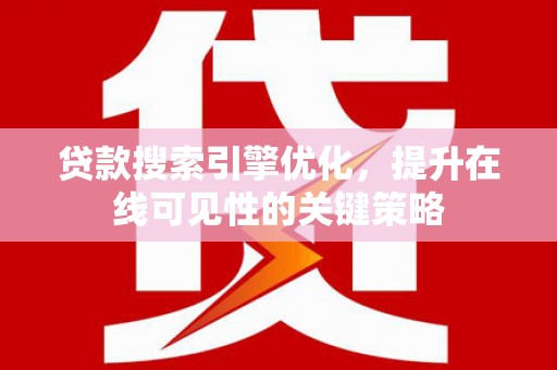 叶城贷款搜索引擎优化，提升在线可见性的关键策略
