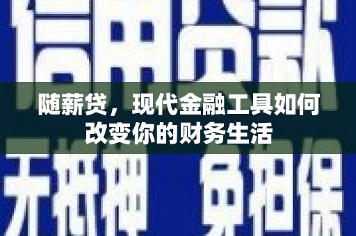 叶城随薪贷，现代金融工具如何改变你的财务生活