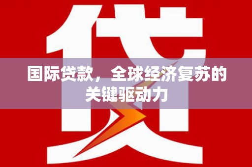 叶城国际贷款，全球经济复苏的关键驱动力