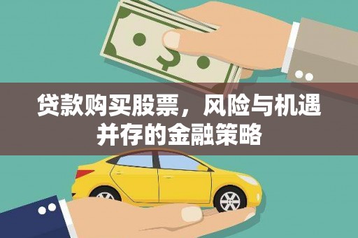 叶城贷款购买股票，风险与机遇并存的金融策略