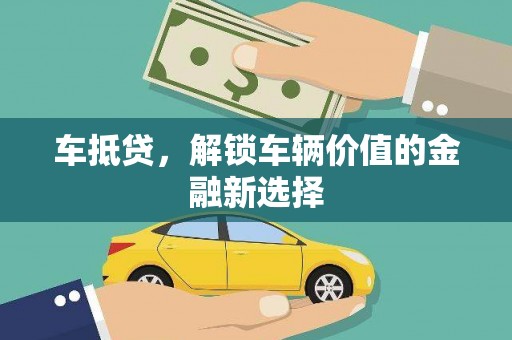 叶城车抵贷，解锁车辆价值的金融新选择