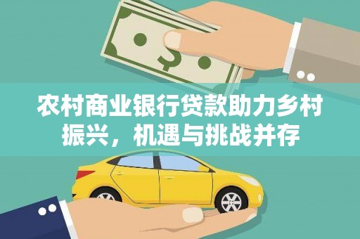 叶城农村商业银行贷款助力乡村振兴，机遇与挑战并存