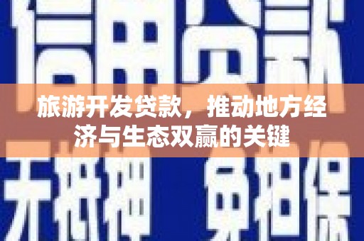叶城旅游开发贷款，推动地方经济与生态双赢的关键