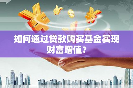 叶城如何通过贷款购买基金实现财富增值？