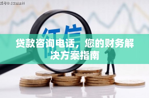 叶城贷款咨询电话，您的财务解决方案指南