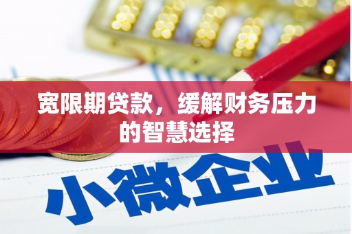 叶城宽限期贷款，缓解财务压力的智慧选择