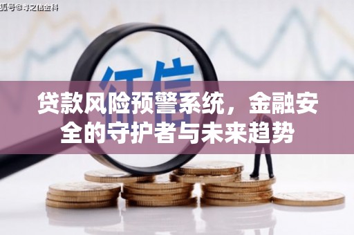 叶城贷款风险预警系统，金融安全的守护者与未来趋势