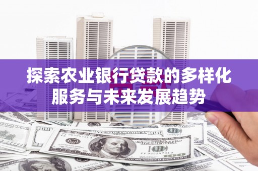 叶城探索农业银行贷款的多样化服务与未来发展趋势