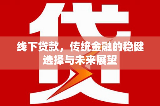 叶城线下贷款，传统金融的稳健选择与未来展望