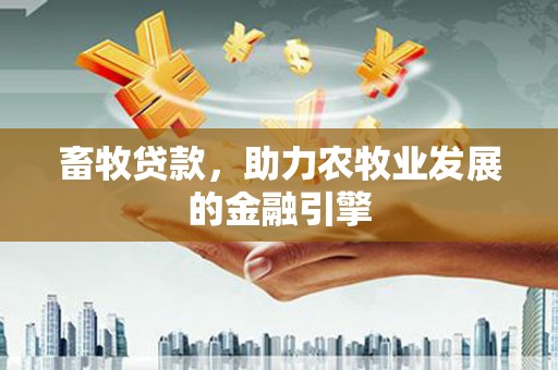 叶城畜牧贷款，助力农牧业发展的金融引擎
