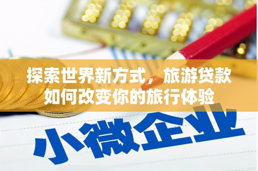 叶城探索世界新方式，旅游贷款如何改变你的旅行体验