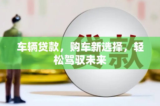 叶城车辆贷款，购车新选择，轻松驾驭未来