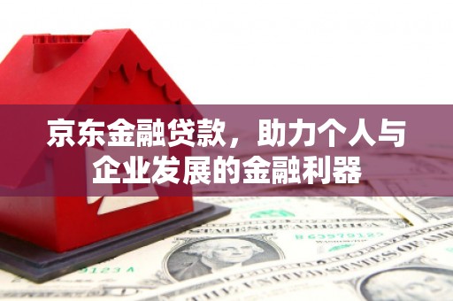 叶城京东金融贷款，助力个人与企业发展的金融利器