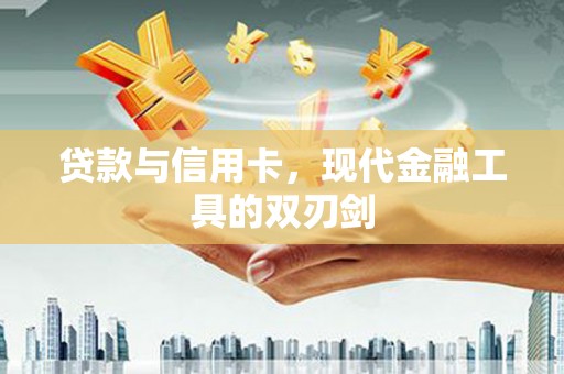 叶城贷款与信用卡，现代金融工具的双刃剑