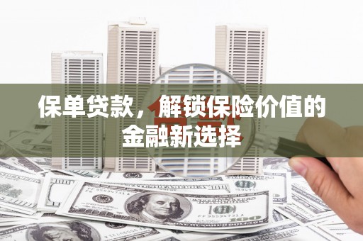 叶城保单贷款，解锁保险价值的金融新选择