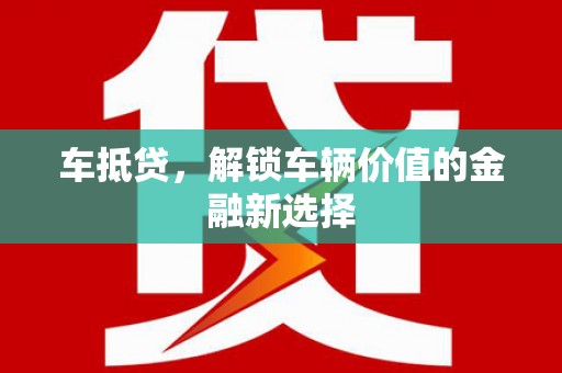 叶城车抵贷，解锁车辆价值的金融新选择