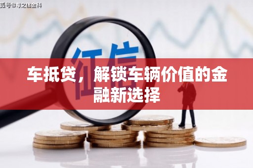 叶城车抵贷，解锁车辆价值的金融新选择