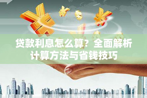 叶城贷款利息怎么算？全面解析计算方法与省钱技巧