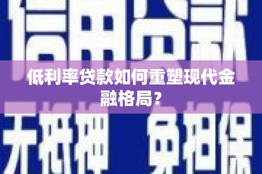 叶城低利率贷款如何重塑现代金融格局？