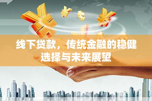 叶城线下贷款，传统金融的稳健选择与未来展望