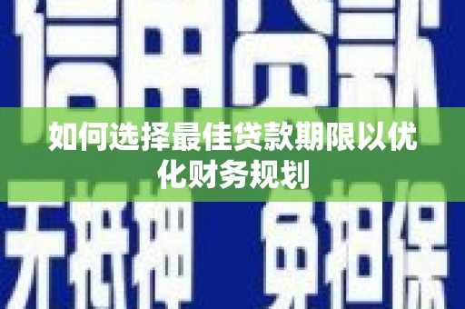 叶城如何选择最佳贷款期限以优化财务规划