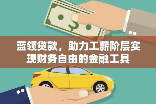 叶城蓝领贷款，助力工薪阶层实现财务自由的金融工具