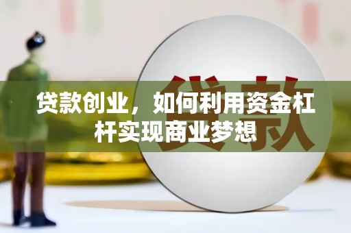 叶城贷款创业，如何利用资金杠杆实现商业梦想
