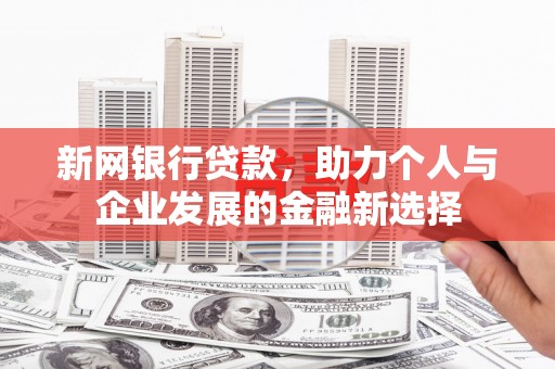叶城新网银行贷款，助力个人与企业发展的金融新选择