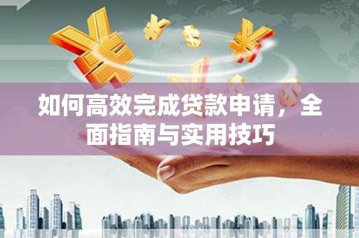 叶城如何高效完成贷款申请，全面指南与实用技巧
