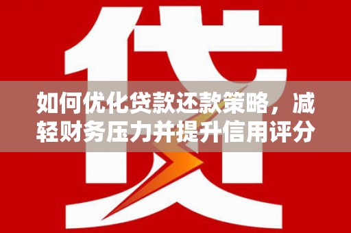 叶城如何优化贷款还款策略，减轻财务压力并提升信用评分