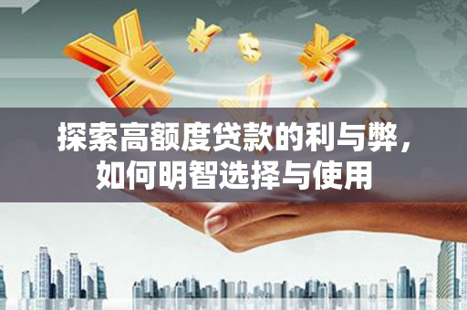 叶城探索高额度贷款的利与弊，如何明智选择与使用