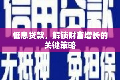 叶城低息贷款，解锁财富增长的关键策略