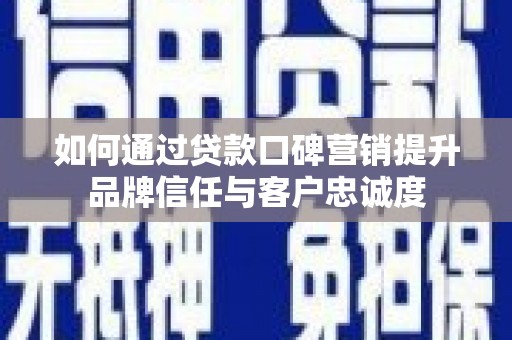 叶城如何通过贷款口碑营销提升品牌信任与客户忠诚度