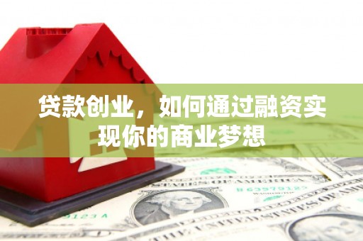 叶城贷款创业，如何通过融资实现你的商业梦想