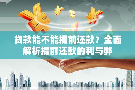 叶城贷款能不能提前还款？全面解析提前还款的利与弊